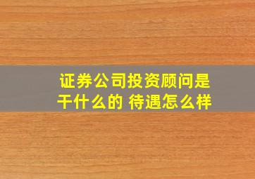 证券公司投资顾问是干什么的 待遇怎么样